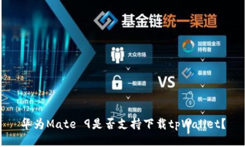 华为Mate 9是否支持下载tpWallet？