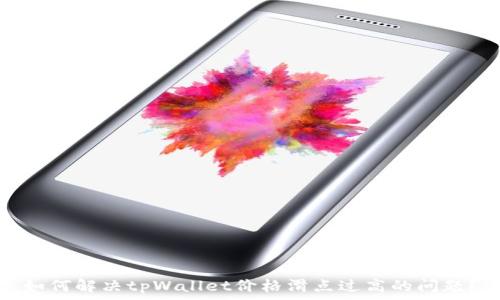   
如何解决tpWallet价格滑点过高的问题？