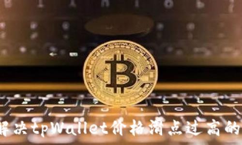   
如何解决tpWallet价格滑点过高的问题？