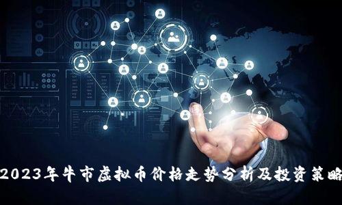 2023年牛市虚拟币价格走势分析及投资策略