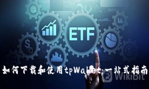如何下载和使用tpWallet：一站式指南