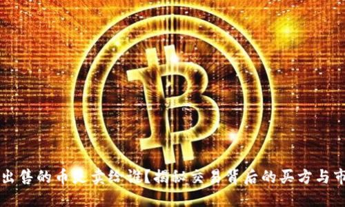 虚拟币出售的币是卖给谁？揭秘交易背后的买方与市场动向