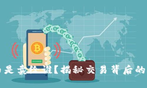 虚拟币出售的币是卖给谁？揭秘交易背后的买方与市场动向
