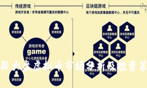 国际大盘虚拟币市场分析及投资策略