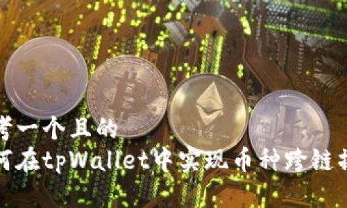 思考一个且的  
如何在tpWallet中实现币种跨链操作