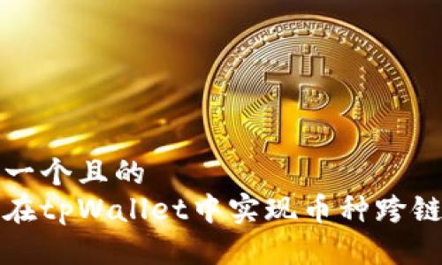 思考一个且的  
如何在tpWallet中实现币种跨链操作