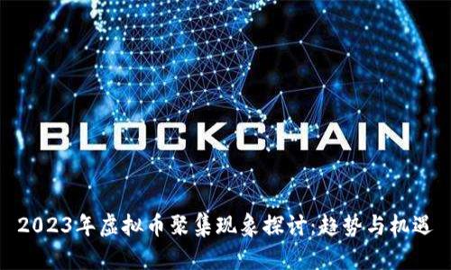 2023年虚拟币聚集现象探讨：趋势与机遇